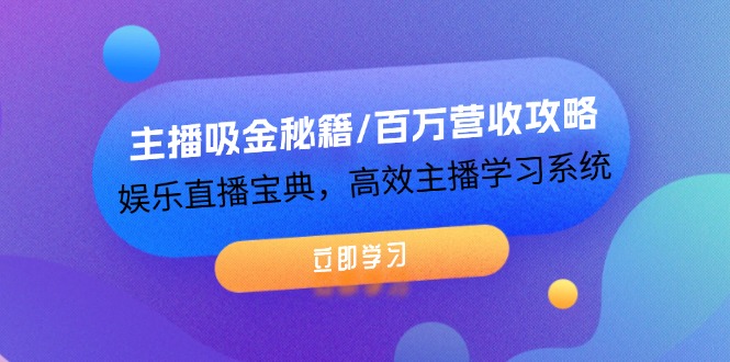 主播吸金秘籍与百万营收攻略，娱乐直播高效学习系统-无双副业