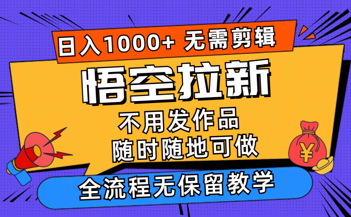 悟空拉新日入1000+无需剪辑当天上手，手机随时随地可做-无双副业