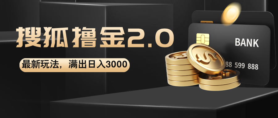 搜狐撸金2.0最新玩法，轻松日入3000+，无限扩大收益-无双副业