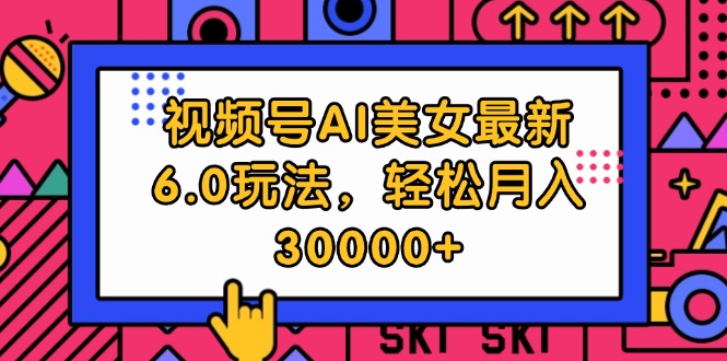 视频号AI美女6.0玩法，轻松实现高收益-无双副业