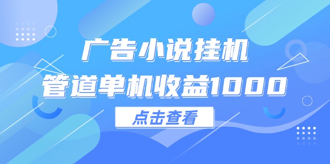 广告小说挂机项目单机收益超1000元-无双副业