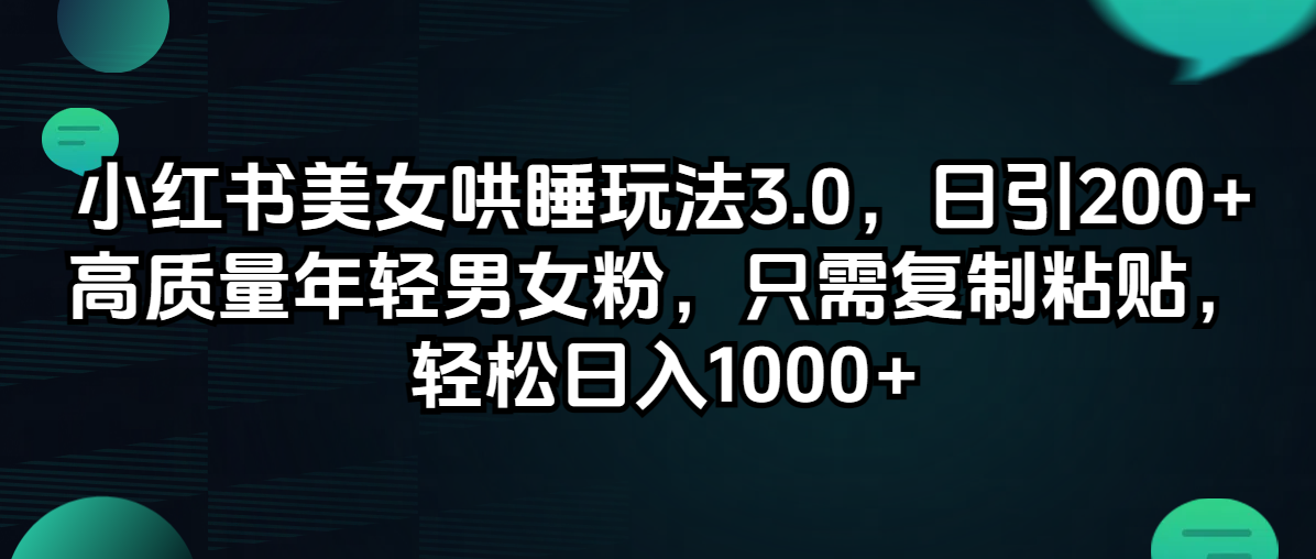 小红书美女哄睡玩法3.0，日引200+高质量年轻粉，轻松复制粘贴-无双副业