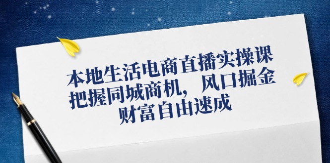 本地生活电商直播实操课：同城商机与财富自由速成指南-无双副业