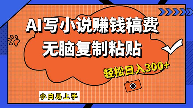 AI智能写小说教程，小白轻松日入300+，月入5000+不是梦-无双副业