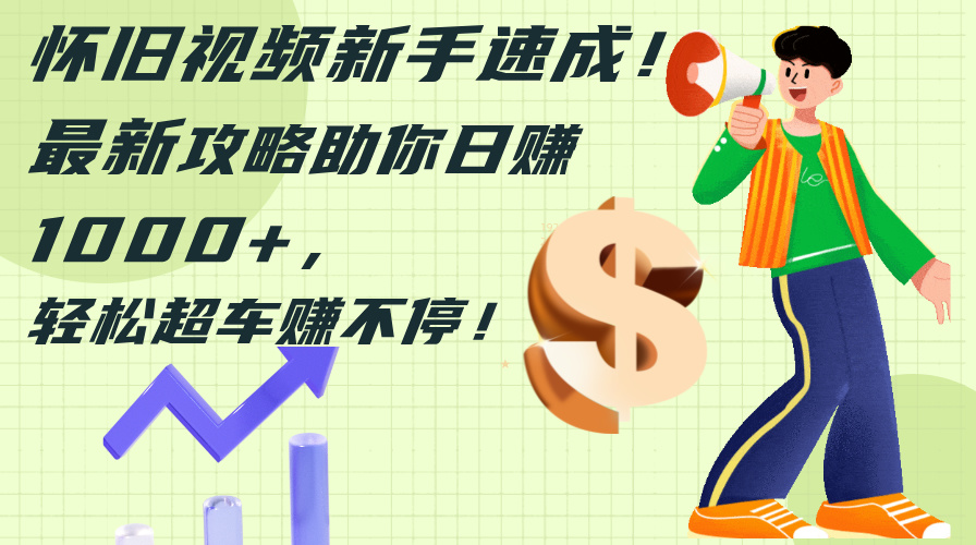 怀旧视频制作速成指南：新手轻松日赚千元攻略-无双副业