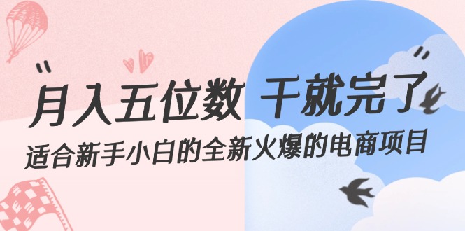 新手小白月入五位数电商项目，轻松上手操作-无双副业