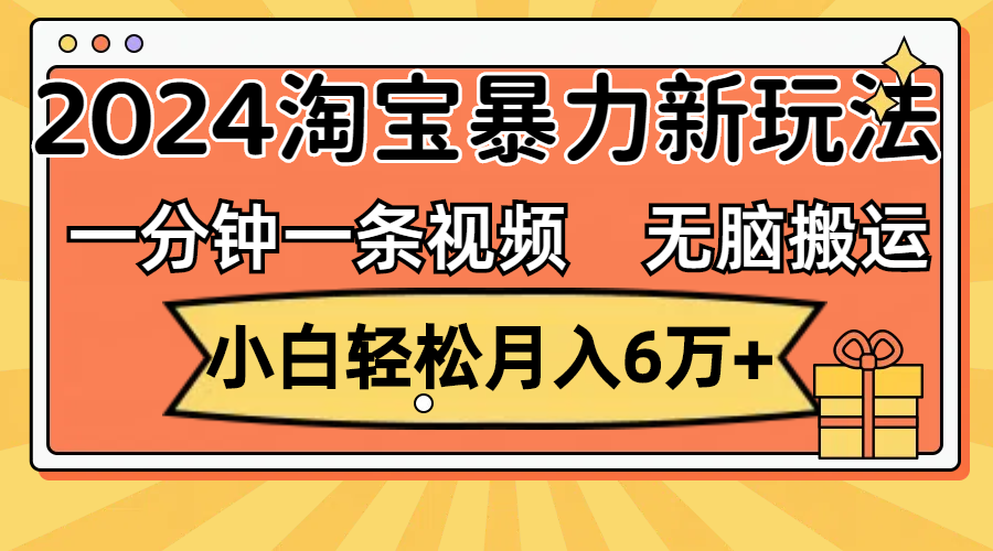 淘宝视频搬运新玩法，小白轻松月入6万+，2024可批量操作-无双副业