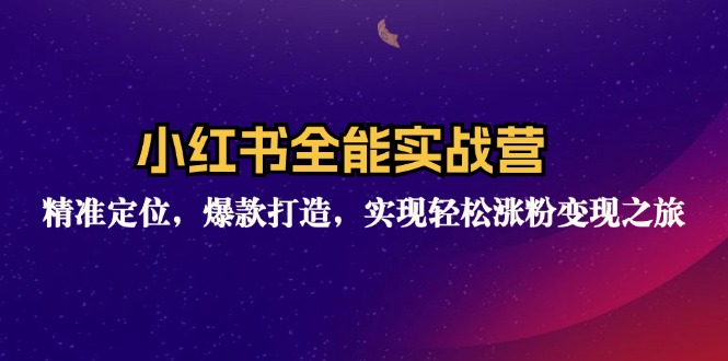 小红书全能实战营：精准定位与爆款打造，轻松涨粉变现-无双副业
