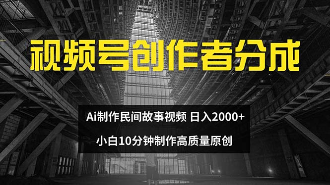 视频号创作者分成计划：AI制作民间故事，新手轻松日入2000-无双副业