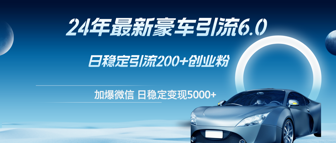 24年豪车引流6.0：日引500+创业粉，稳定变现5000+-无双副业