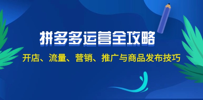 2024拼多多运营全攻略：开店、流量、营销与推广技巧-无双副业