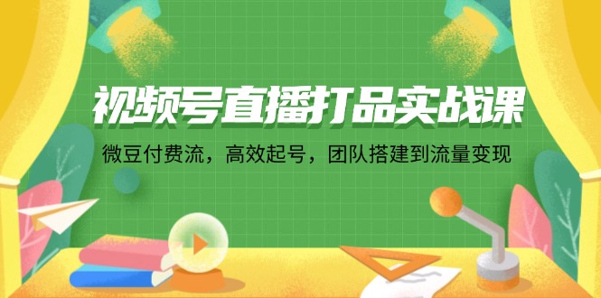 视频号直播打品实战：微信豆付费流起号与团队搭建-无双副业