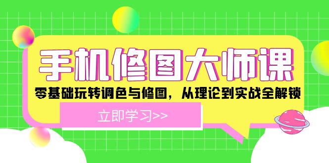 手机修图大师课：零基础玩转调色与修图全攻略-无双副业