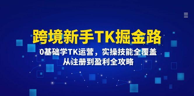 跨境新手TK运营全攻略：从注册到盈利的实操技能-无双副业