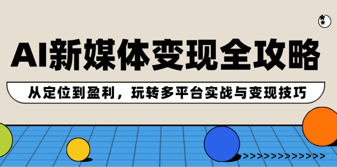 AI新媒体变现全攻略：多平台实战与盈利技巧-无双副业