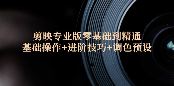 剪映专业版从入门到精通：基础操作与进阶技巧全解析-无双副业