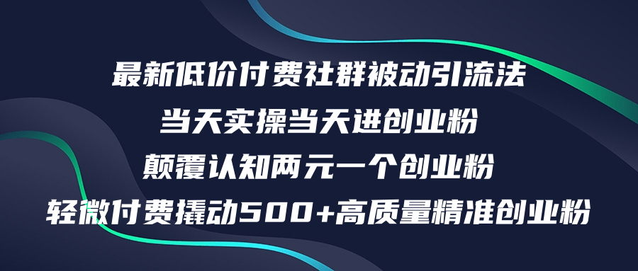 最新低价付费社群引流法，日引500+高质量创业粉-无双副业