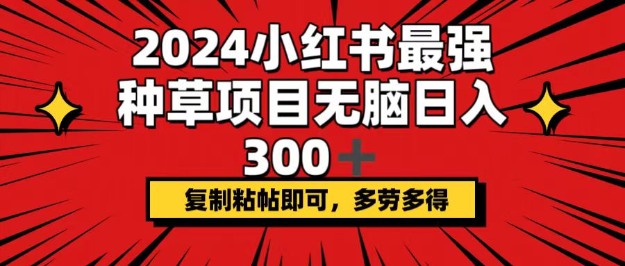 2024小红书种草项目，轻松日入300+，复制粘贴即可-无双副业