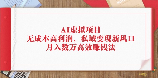 AI虚拟项目：无成本高利润私域变现新风口-无双副业