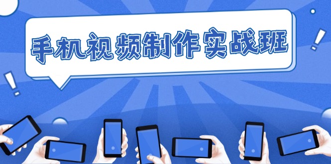 手机视频制作实战班：快速掌握拍摄与剪辑精髓-无双副业