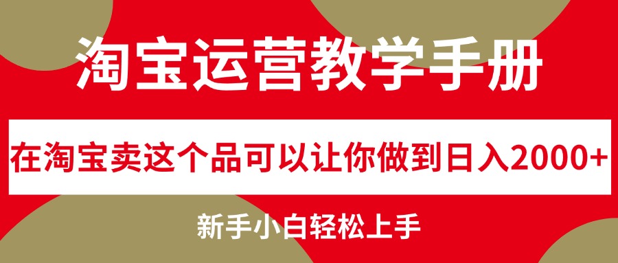 淘宝运营教学手册：新手轻松日入2000+的电商项目-无双副业