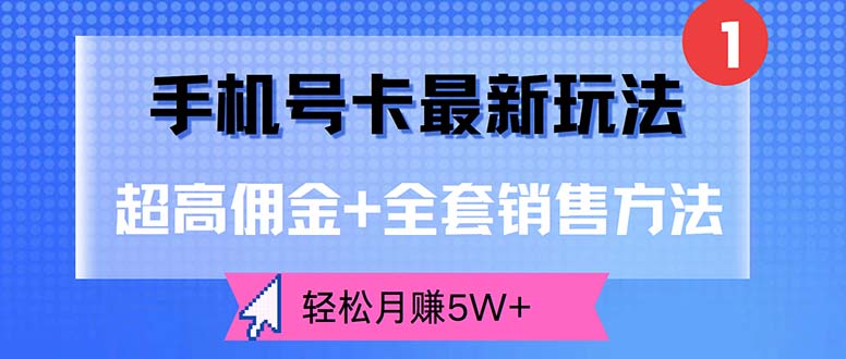 手机号卡推广新玩法，超高佣金+全套销售方法，月赚5W+-无双副业