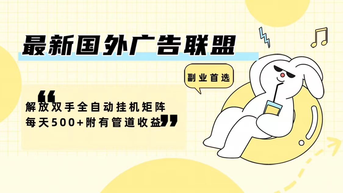 国外广告联盟全自动挂机矩阵日赚500+管道收益-无双副业