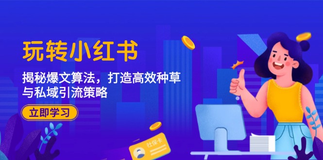 玩转小红书：爆文算法与高效种草私域引流策略-无双副业