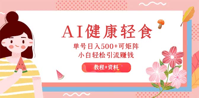 AI健康轻食日入500+矩阵项目，小白轻松引流赚钱教程-无双副业