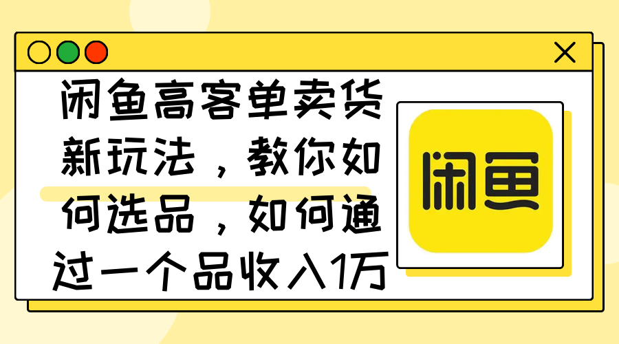 闲鱼高客单卖货技巧：选品策略与月入过万方法-无双副业