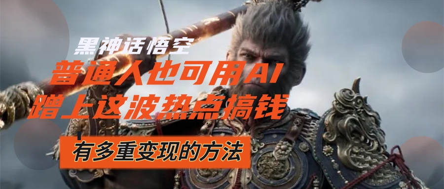 黑神话悟空爆火，AI助力普通人轻松变现-无双副业