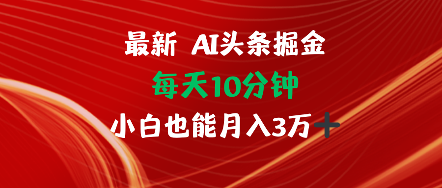 AI头条掘金项目，小白轻松月入3万-无双副业