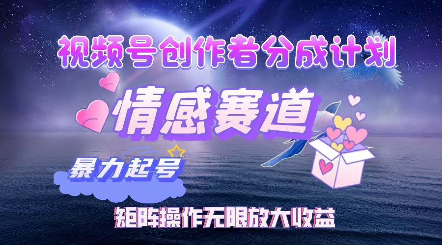 视频号情感赛道创作者分成项目，矩阵操作实现高收益-无双副业