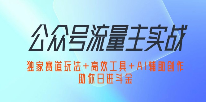 公众号流量主实战：独家赛道玩法与AI创作指南-无双副业