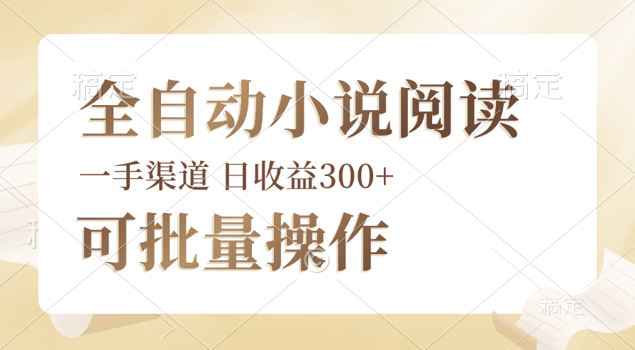 全自动小说阅读脚本运营，批量操作轻松上手，日均收益300+-无双副业