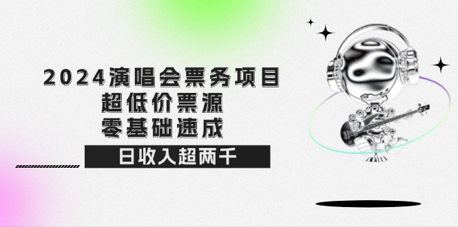 2024演唱会票务代理项目：零基础日入2000+-无双副业