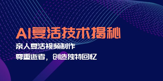 AI复活技术：制作亲人纪念视频，创造独特回忆-无双副业