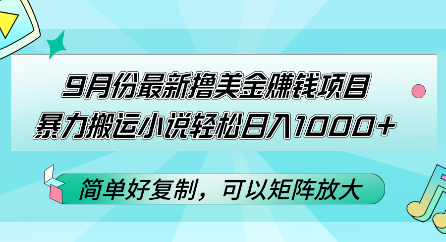 9月最新小说搬运赚钱项目，轻松日入1000+美元-无双副业