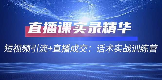 短视频引流与直播成交话术实战训练营-无双副业
