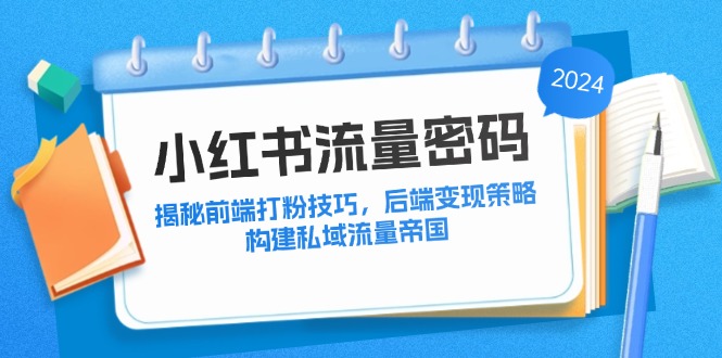 小红书流量获取与变现全攻略：构建私域流量帝国-无双副业