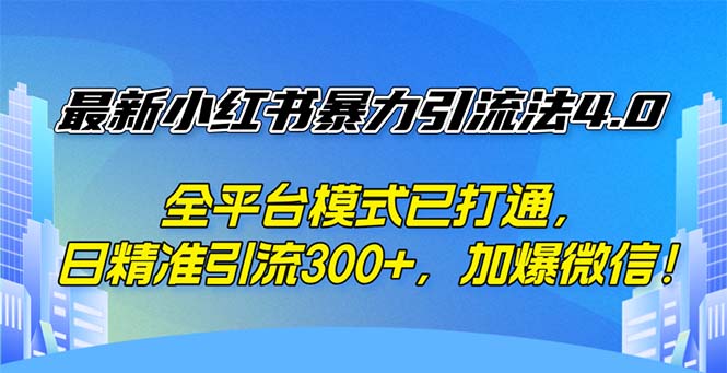 小红书暴力引流法4.0，全平台模式日精准引流300+-无双副业