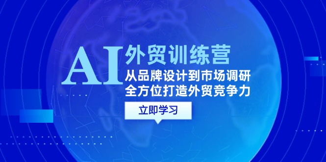 AI+外贸训练营：从品牌设计到市场调研提升竞争力-无双副业