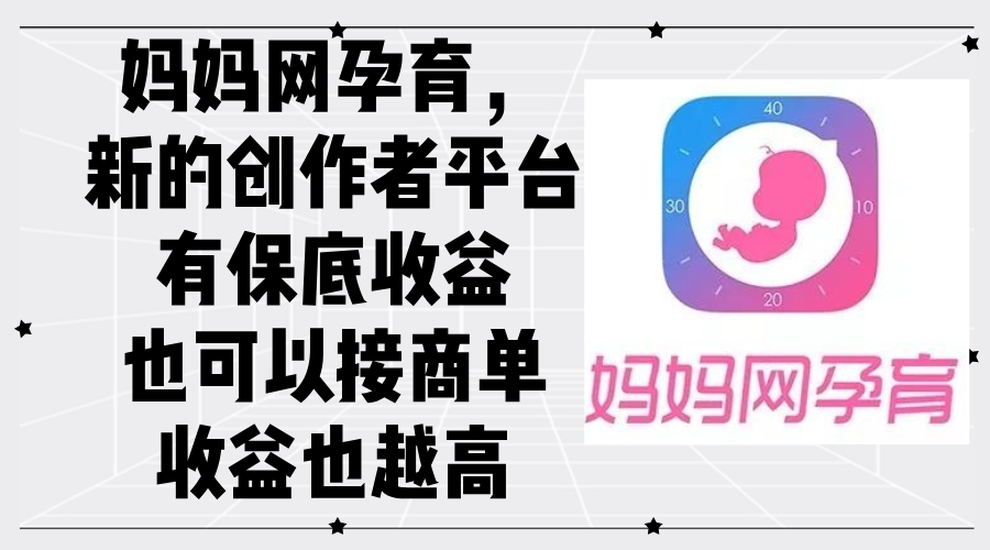 妈妈网孕育创作者平台：保底收益与商单机会-无双副业