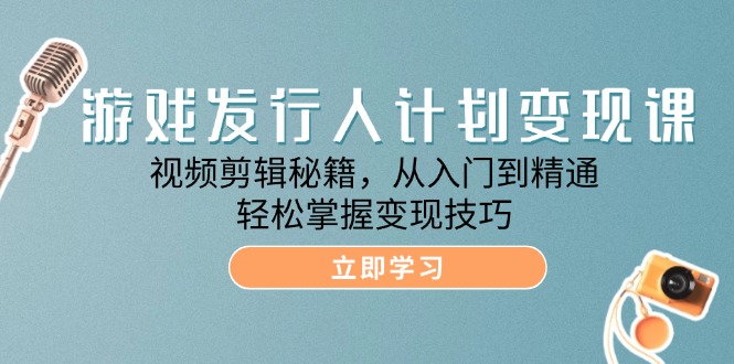 游戏发行人计划变现课：视频剪辑从入门到精通-无双副业