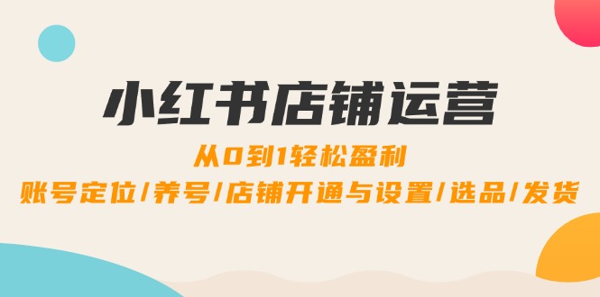 小红书店铺运营全攻略：从0到1轻松盈利-无双副业