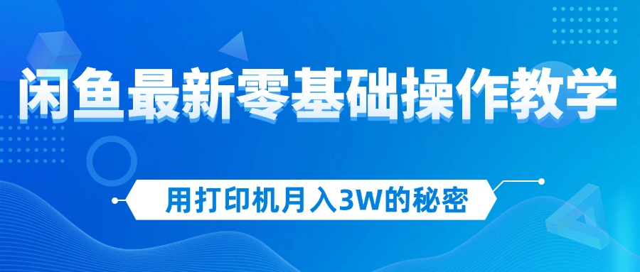 用打印机月入3W的闲鱼零基础操作教学，新手快速上手赚钱-无双副业