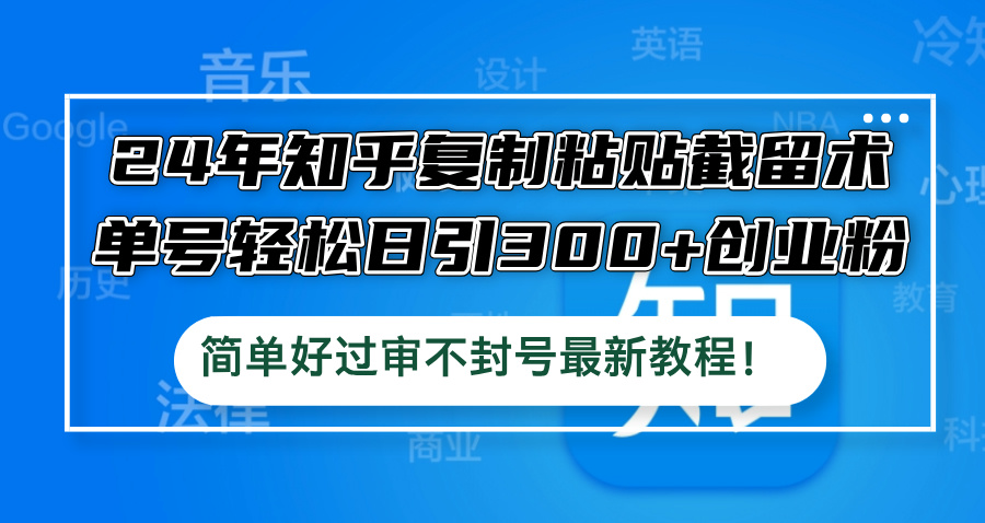 知乎复制粘贴截留术：单号日引300+创业粉，简单过审不封号-无双副业