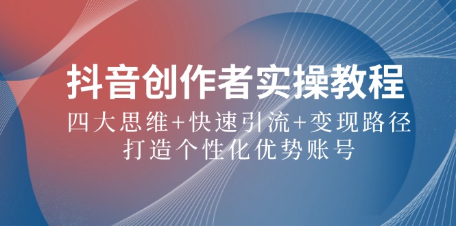 抖音创作者实操教程：四大思维与快速引流变现路径-无双副业