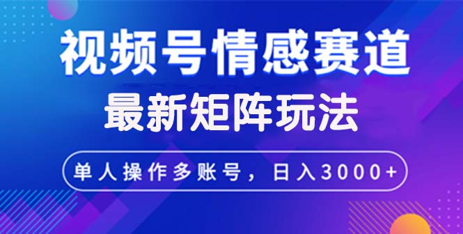 视频号情感赛道矩阵玩法实现日入3000+-无双副业