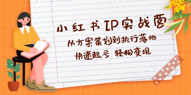 小红书IP实战营：从策划到执行，快速起号与变现指南-无双副业